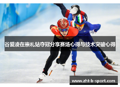 谷爱凌在崇礼站夺冠分享赛场心得与技术突破心得