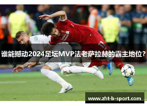 谁能撼动2024足坛MVP法老萨拉赫的霸主地位？