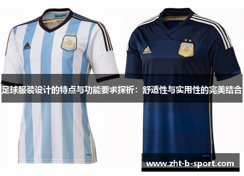 足球服装设计的特点与功能要求探析:舒适性与实用性的完美结合 足球服装设计的特点与功能要求探析:舒适性与实用性的完美结合