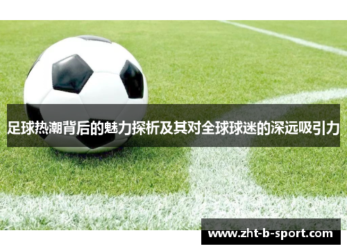足球热潮背后的魅力探析及其对全球球迷的深远吸引力 足球热潮背后的魅力探析及其对全球球迷的深远吸引力