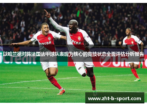 以哈兰德对阵法国法甲球队表现为核心的竞技状态全面评估分析报告 以哈兰德对阵法国法甲球队表现为核心的竞技状态全面评估分析报告
