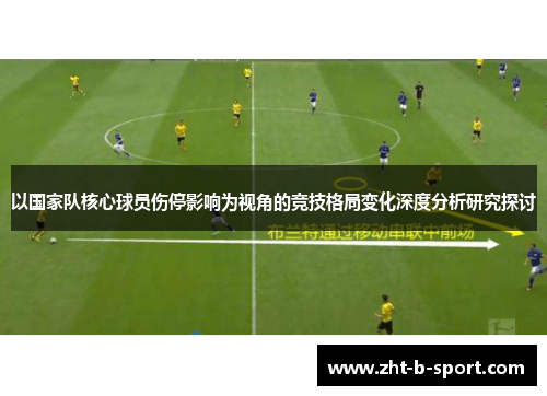 以国家队核心球员伤停影响为视角的竞技格局变化深度分析研究探讨