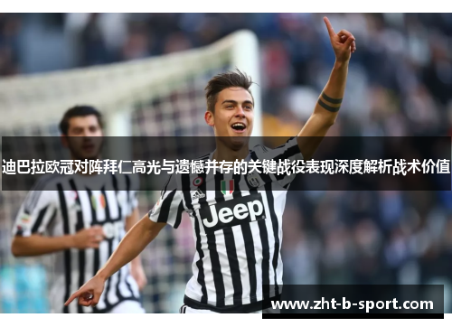 迪巴拉欧冠对阵拜仁高光与遗憾并存的关键战役表现深度解析战术价值