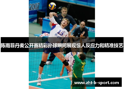 陈雨菲丹麦公开赛精彩扑球瞬间展现惊人反应力和精准技艺