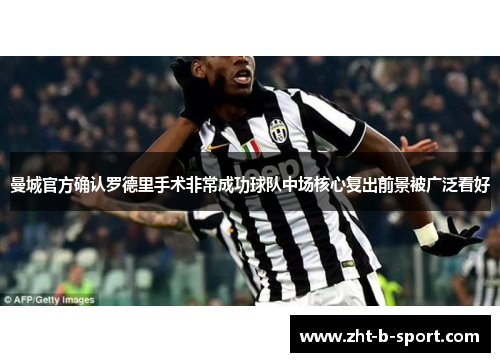 曼城官方确认罗德里手术非常成功球队中场核心复出前景被广泛看好