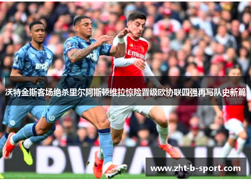 沃特金斯客场绝杀里尔阿斯顿维拉惊险晋级欧协联四强再写队史新篇