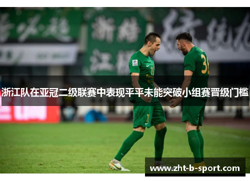 浙江队在亚冠二级联赛中表现平平未能突破小组赛晋级门槛 浙江队在亚冠二级联赛中表现平平未能突破小组赛晋级门槛