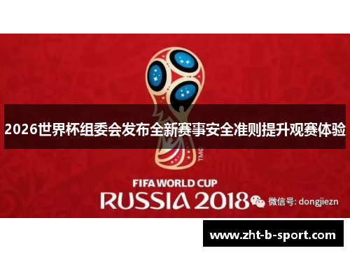 2026世界杯组委会发布全新赛事安全准则提升观赛体验