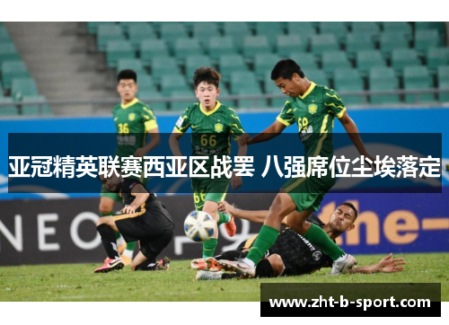 亚冠精英联赛西亚区战罢 八强席位尘埃落定
