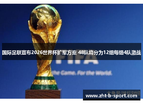 国际足联宣布2026世界杯扩军方案 48队将分为12组每组4队激战 国际足联宣布2026世界杯扩军方案 48队将分为12组每组4队激战