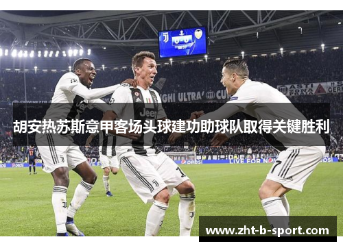 胡安热苏斯意甲客场头球建功助球队取得关键胜利