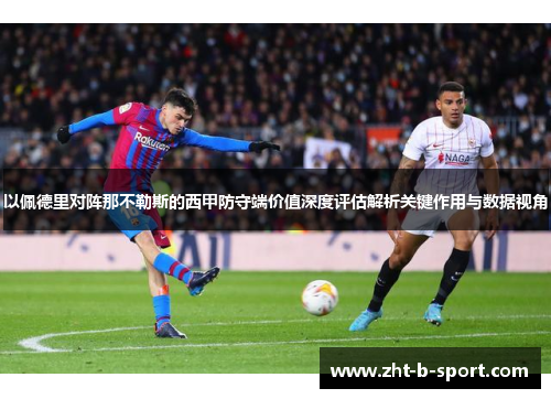 以佩德里对阵那不勒斯的西甲防守端价值深度评估解析关键作用与数据视角 以佩德里对阵那不勒斯的西甲防守端价值深度评估解析关键作用与数据视角