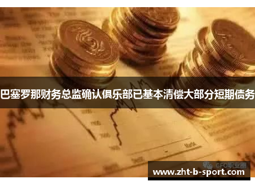巴塞罗那财务总监确认俱乐部已基本清偿大部分短期债务