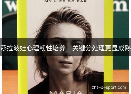 莎拉波娃心理韧性培养,关键分处理更显成熟 莎拉波娃心理韧性培养,关键分处理更显成熟