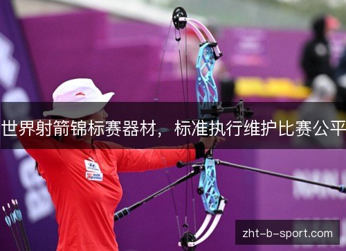 世界射箭锦标赛器材，标准执行维护比赛公平